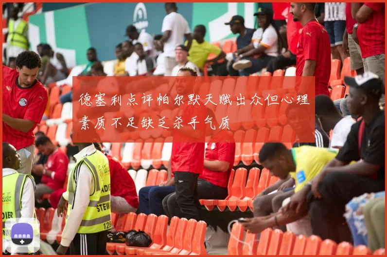 德塞利点评帕尔默天赋出众但心理素质不足缺乏杀手气质