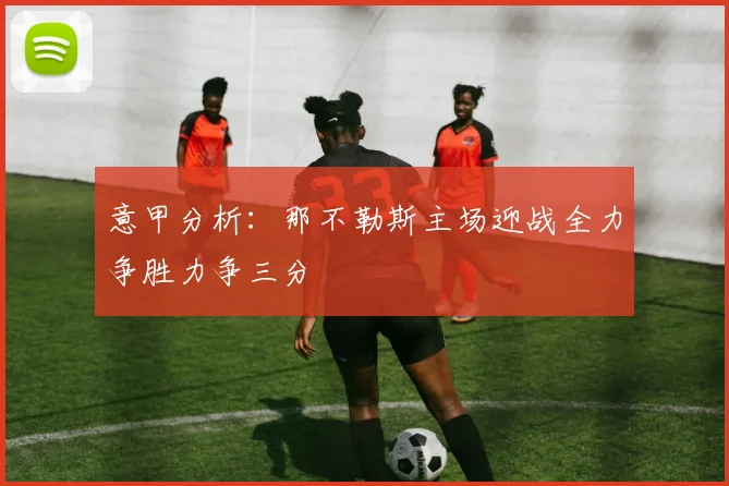 意甲分析：那不勒斯主场迎战全力争胜力争三分