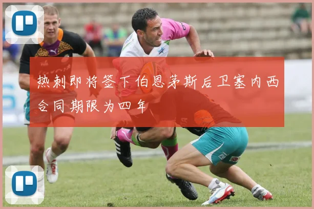 热刺即将签下伯恩茅斯后卫塞内西合同期限为四年