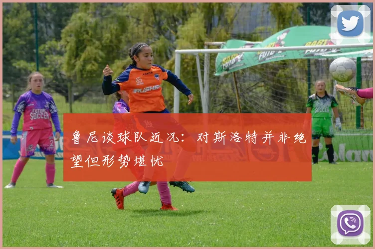 鲁尼谈球队近况：对斯洛特并非绝望但形势堪忧
