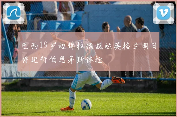 巴西19岁边锋拉扬抵达英格兰明日将进行伯恩茅斯体检