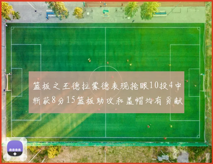 篮板之王德拉蒙德表现抢眼10投4中斩获8分15篮板助攻和盖帽均有贡献